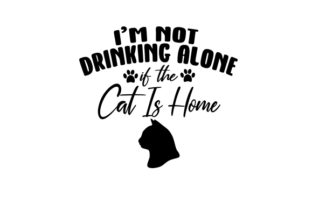 I'm Not Drinking Alone if the Cat is Home